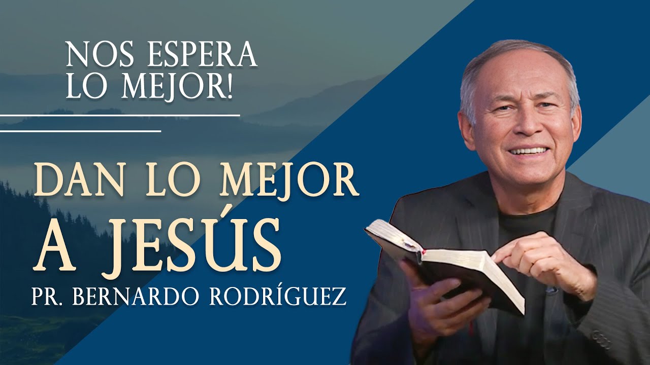 4. DAN LO MEJOR A JES&Uacute;S, Pr Bernardo Rodr&iacute;guez || Serie: Nos Espera lo Mejor