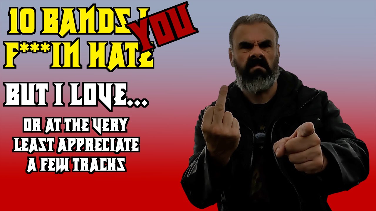 TEN Bands YOU F**king Hate... but I Love... or at the very least appreciate a few tracks!