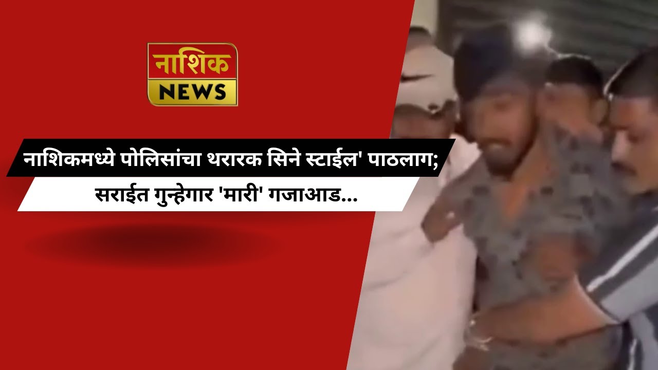 Nashik News नाशिकमध्ये पोलिसांचा थरारक सिने स्टाईल' पाठलाग; सराईत गुन्हेगार 'मारी' गजाआड...