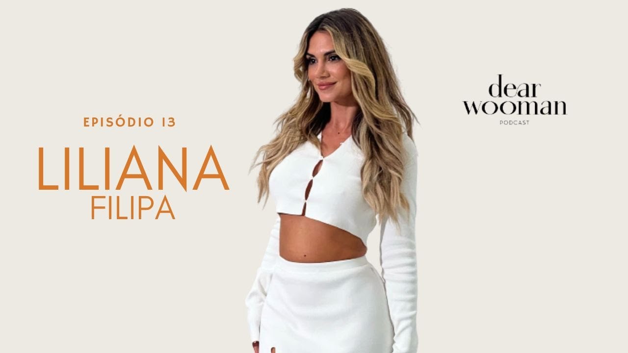 LILIANA FILIPA - DEAR WOOMAN PODCAST | EP 13