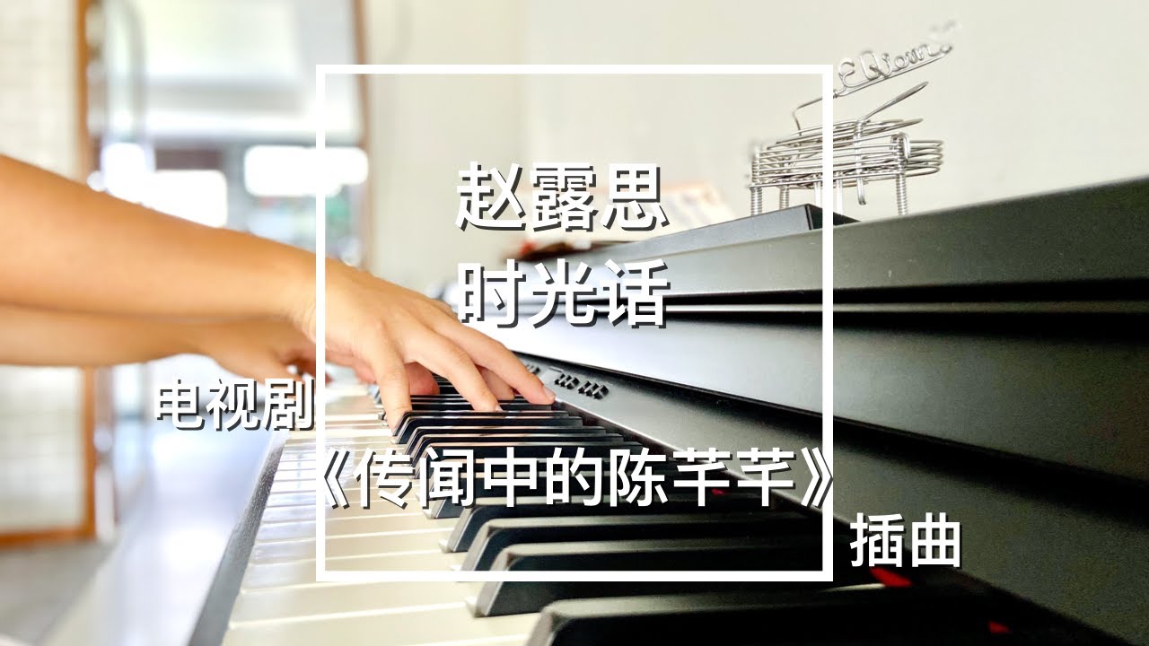 Piano Cover赵露思 - 时光话｜《传闻中的陈芊芊》插曲 Drama The Romance of Tiger and Rose OST