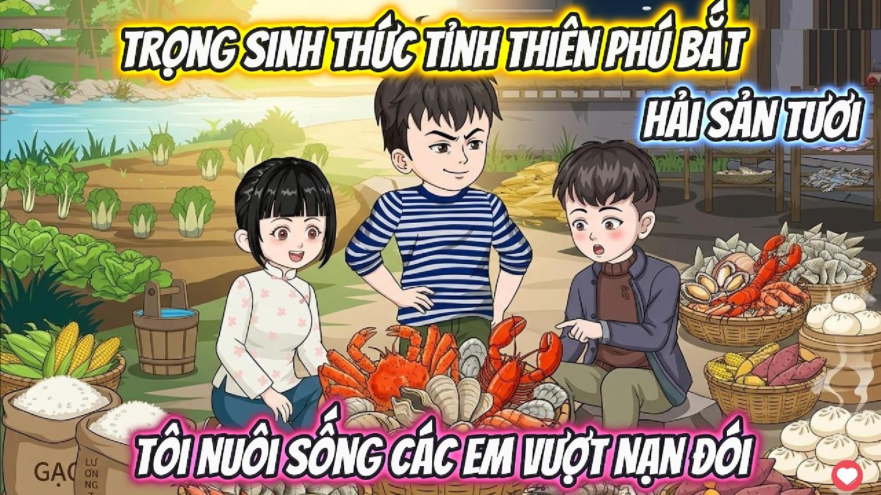 Trọng Sinh Thức Tỉnh Thi&ecirc;n Ph&uacute; Bắt Hải Sản, T&ocirc;i Nu&ocirc;i Sống C&aacute;c Em Vượt Nạn Đ&oacute;i