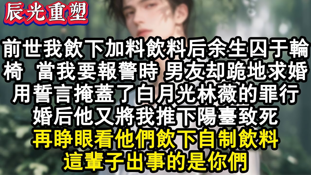 【完結爽文】前世我飲下加料飲料後餘生囚於輪椅，當我要報警時，男友卻跪地求婚。用誓言掩蓋了白月光林薇的罪行。婚後他又將我推下陽臺致死。再睜眼看他們飲下自製飲料。這輩子出事的是你#故事 #重生故事 #爽文