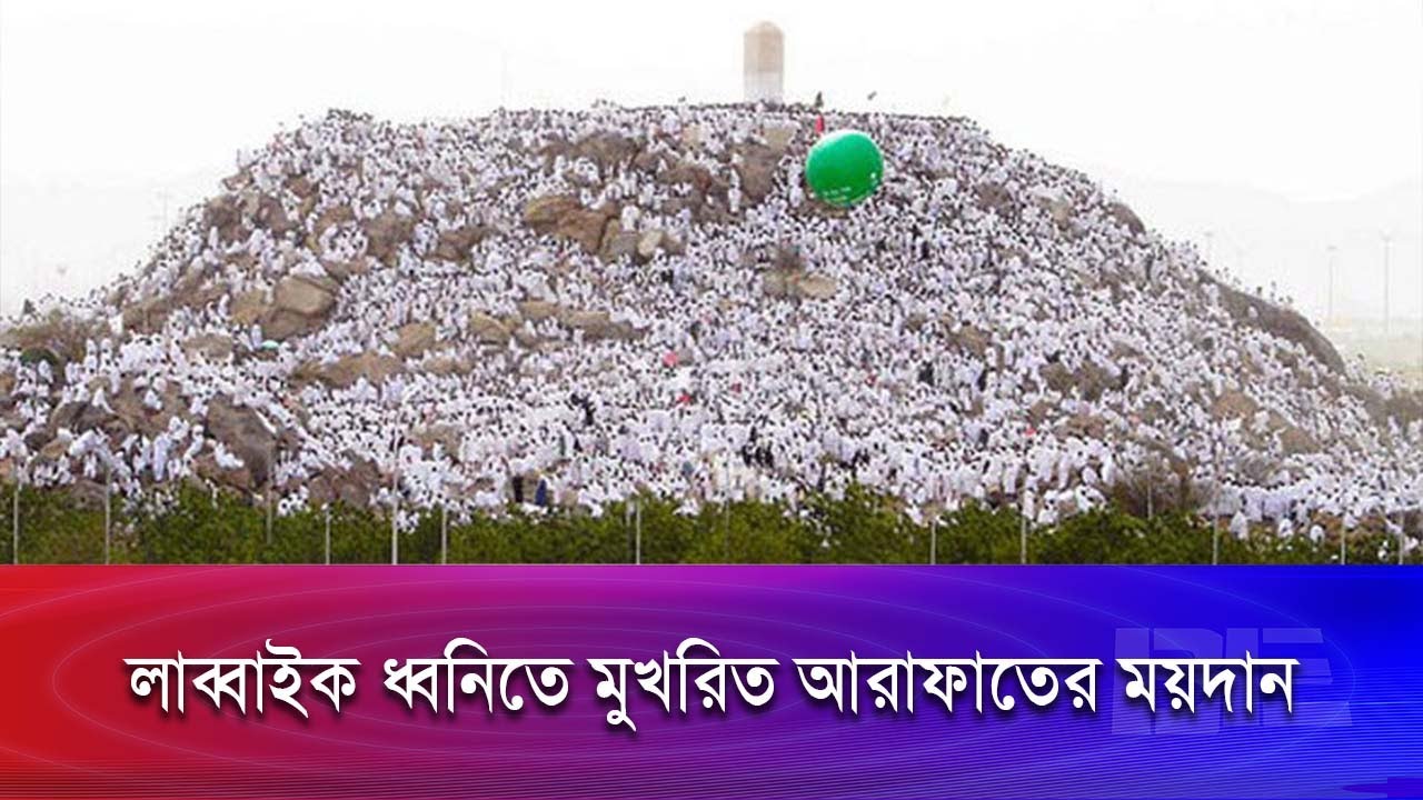 🔴LIVE: লাখো মুসল্লির ‘লাব্বাইক’ ধ্বনিতে মুখরিত আরাফাতের প্রান্তর