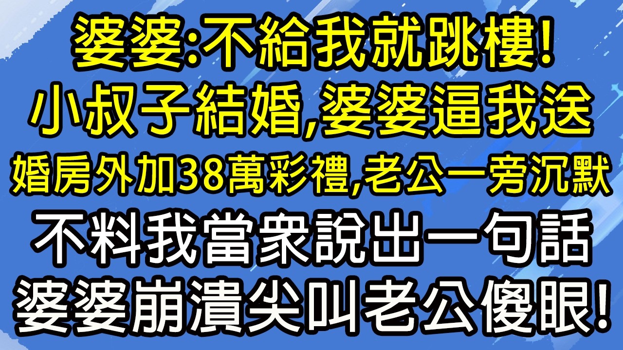 婆婆：不給我就跳樓！小叔子結婚，婆婆逼我送婚房外加38萬彩禮，老公一旁沉默，不料我當眾說出一句話，婆婆崩潰尖叫老公傻眼！#糖糖故事匯#為人處世#生活經驗#故事#小說#情感#婚姻