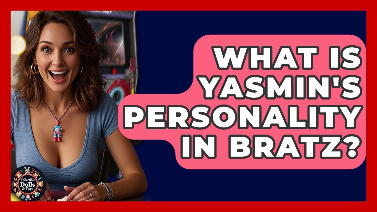 What Is Yasmin's Personality In Bratz? - Collectible Dolls and Toys