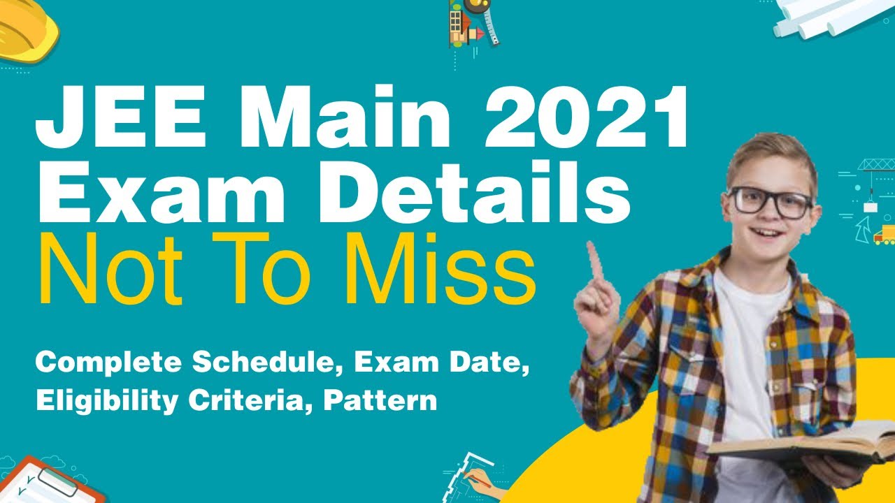 JEE Main 2021 Exam Details Not To Miss | Complete Schedule, Exam Date, Eligibility Criteria, Pattern