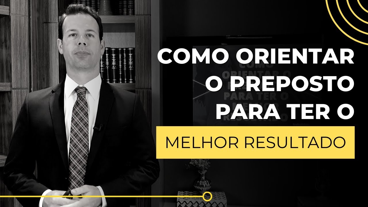 Como orientar o preposto para ter o melhor resultado