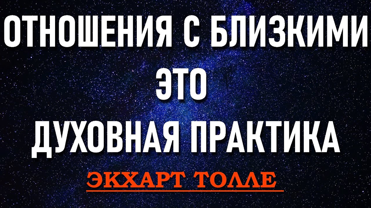 ОТНОШЕНИЯ С БЛИЗКИМИ ЛЮДЬМИ [Экхарт Толле (из лекций новое(13))]