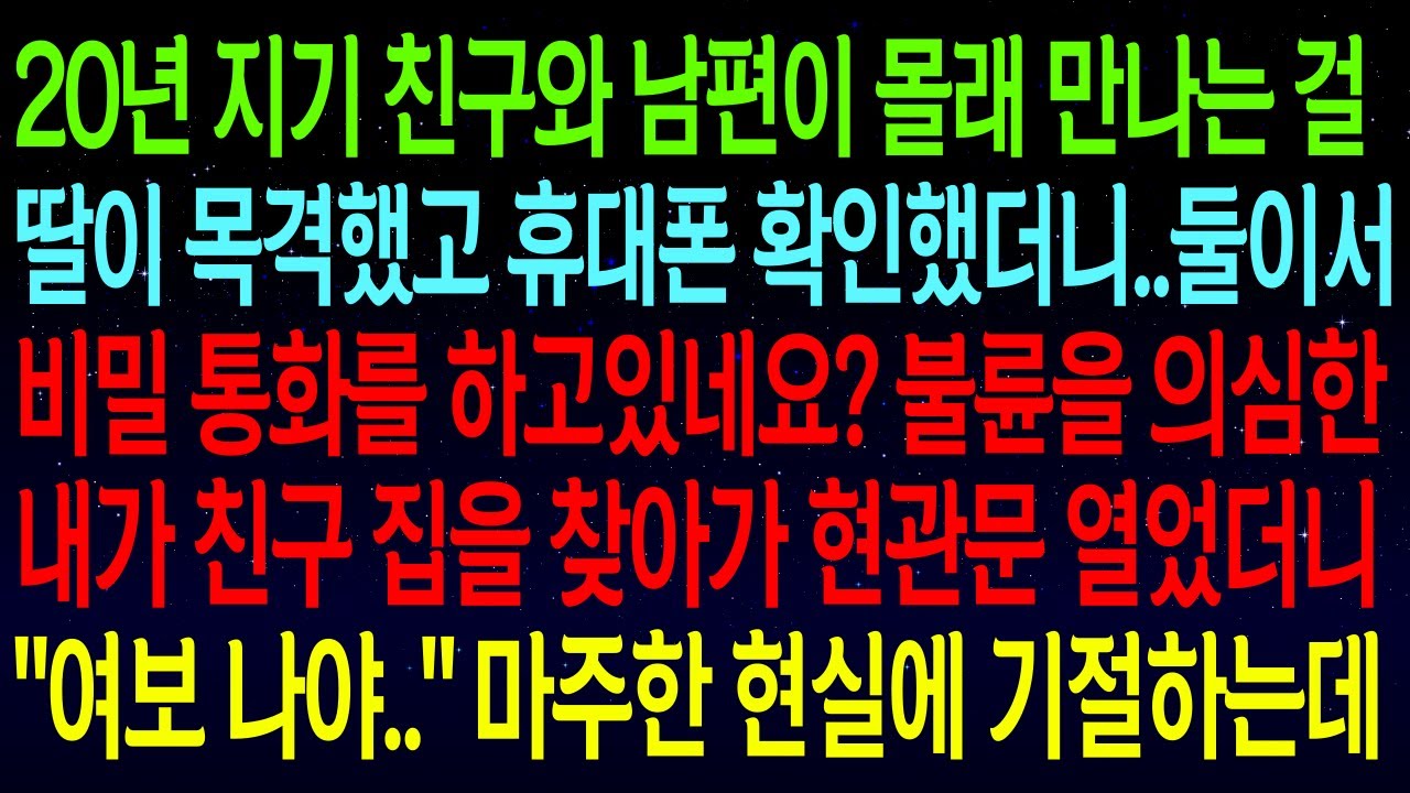 ★열차시즌3★20년지기 친구와 남편이 몰래 만나는 걸 딸이 목격했고 휴대폰 확인했더니..그순간 친구 집을 찾아가 현관문 열었더니 
