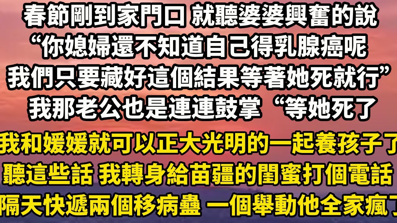 春節剛到家門口 就聽婆婆興奮的說“你媳婦還不知道自己得乳腺癌呢我們只要藏好這個結果等著她死就行”我那老公也是連連鼓掌“等她死了我和媛媛就可以正大光明的一起養孩子了！”聽這些話#家庭 #故事