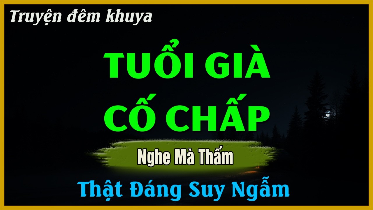 Nghe Mà Thấm Thía - TUỔI GIÀ CỐ CHẤP | Đọc Truyện Đêm Khuya Hay Nhất