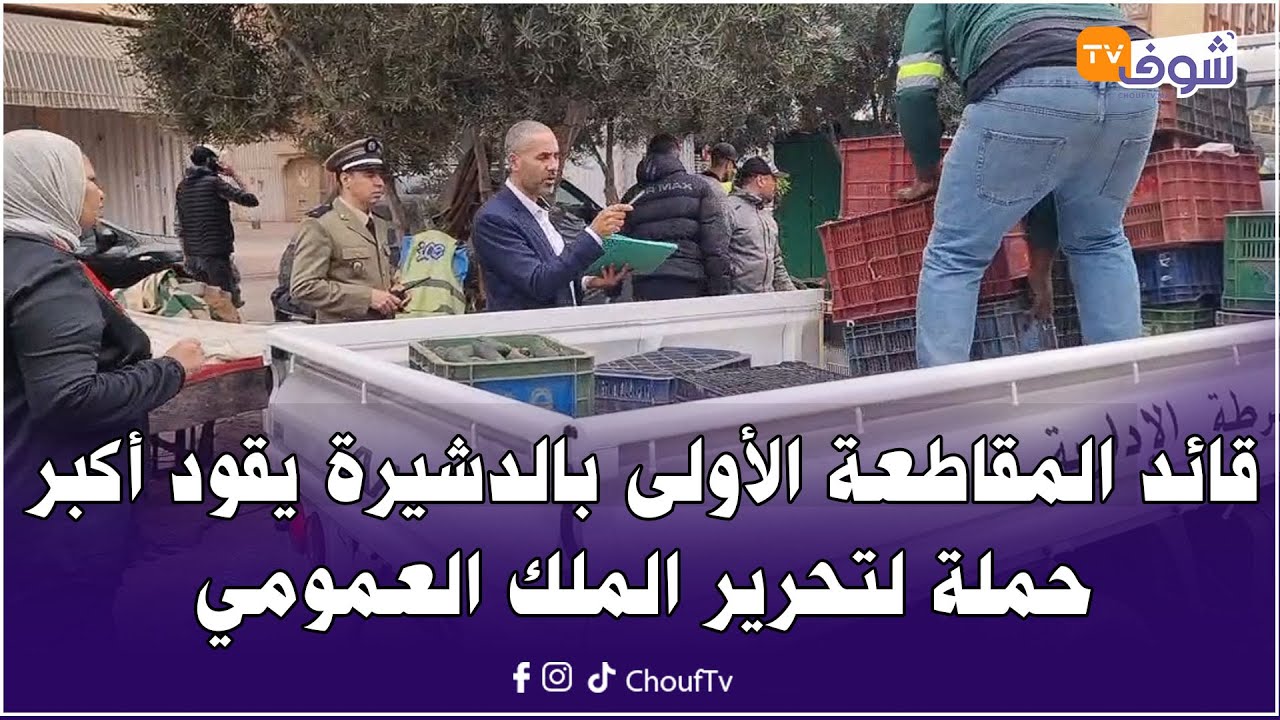 قائد المقاطعة الأولى بالدشيرة يقود أكبر حملة لتحرير الملك العمومي والقضاء على العشوائية بالمدينة