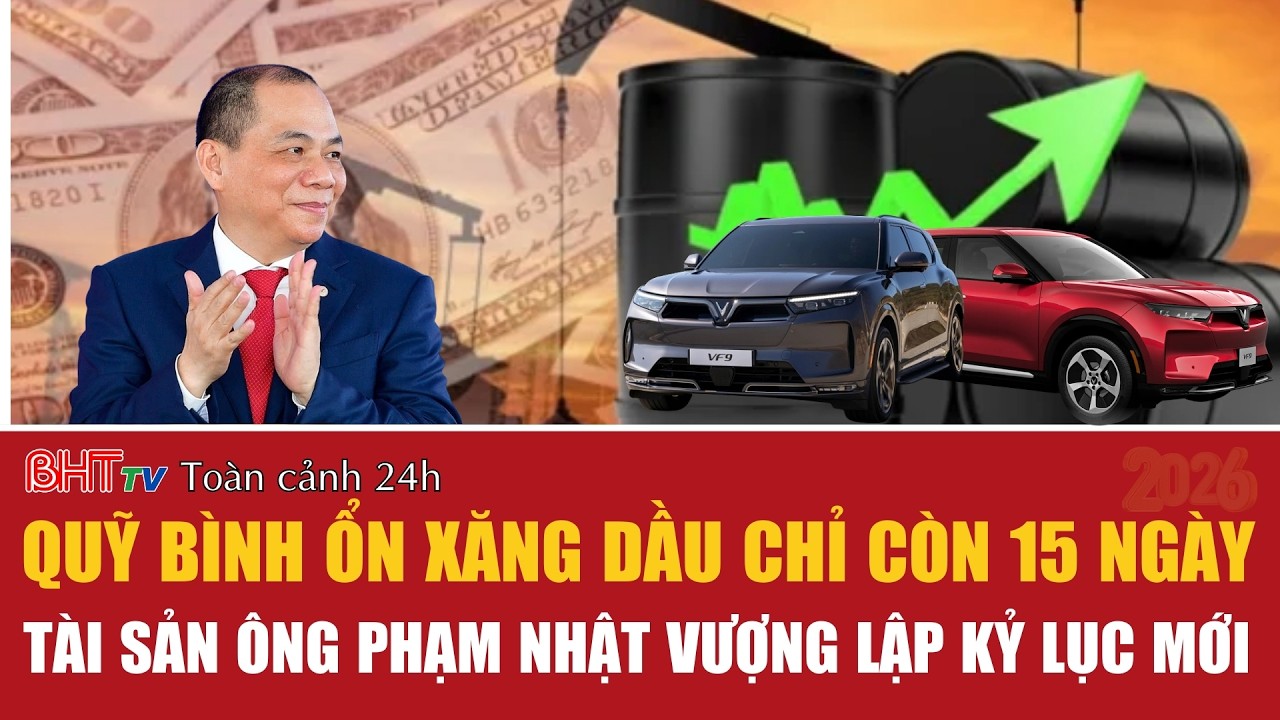 Toàn cảnh 24h 14/3: Quỹ bình ổn xăng dầu chỉ còn 15 ngày; Tài sản ông Phạm Nhật Vượng lập kỷ lục mới