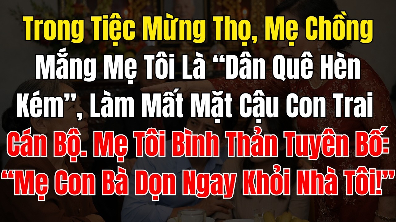 Trong Tiệc Mừng Thọ, Mẹ Chồng Mắng Mẹ Tôi Là “Dân Quê Hèn Kém”, Làm Mất Mặt Cậu Con Trai Cán Bộ  Mẹ