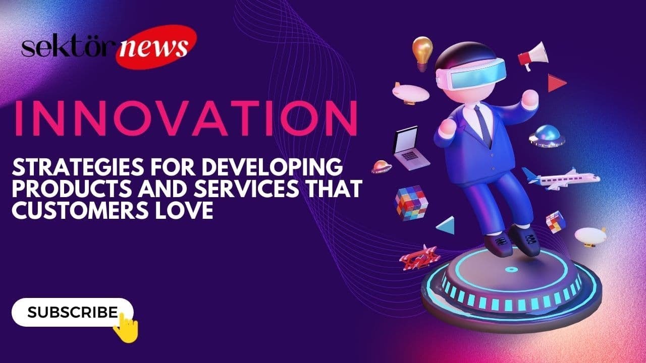Innovation Strategies for Developing Products and Services That Customers Love