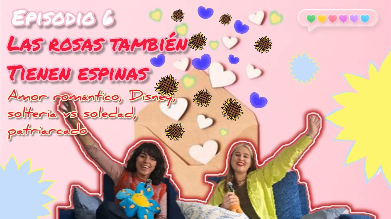 LAS ROSAS TAMBIÉN TIENEN ESPINAS🌻Episodio 6🌻Amor romántico, Disney, soltería vs soledad, patriarcado