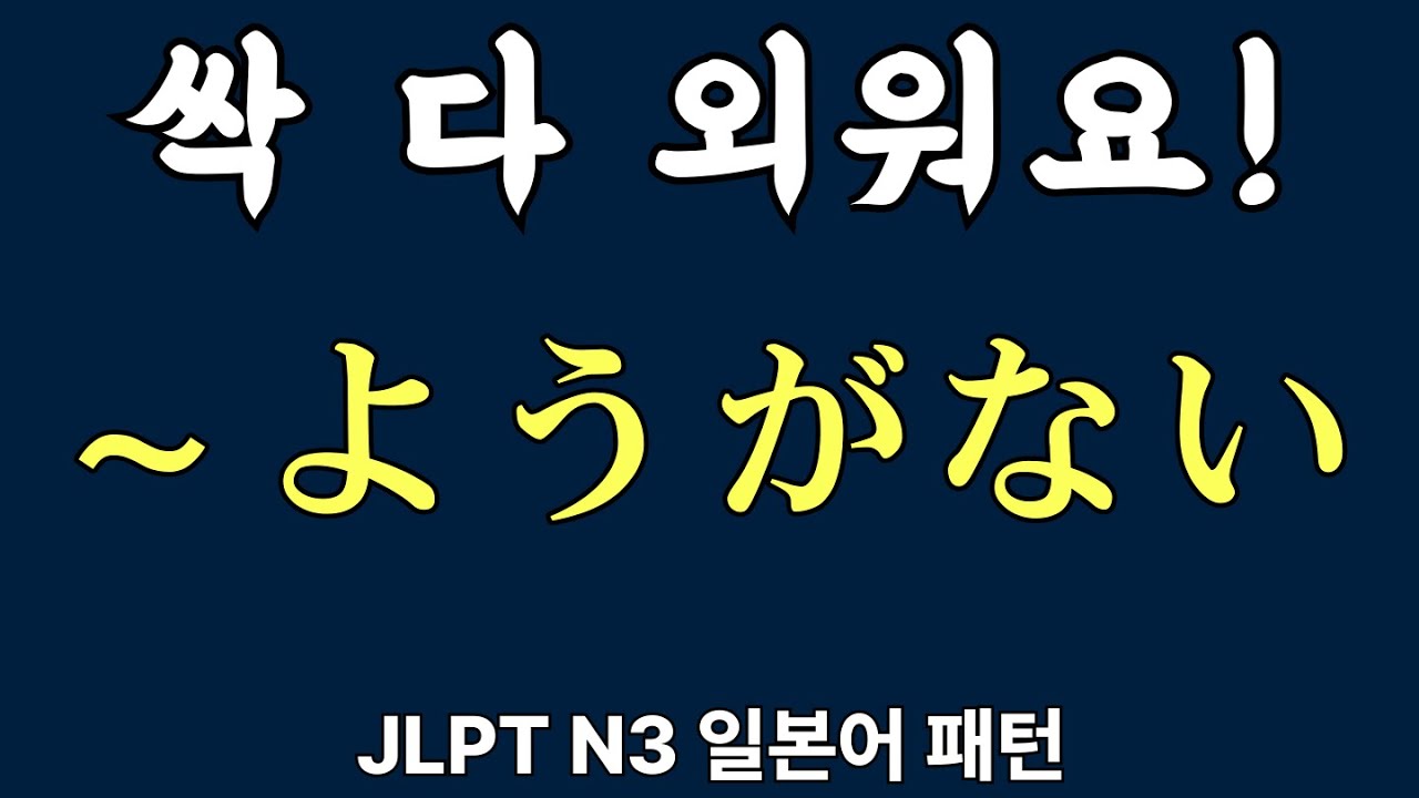 JLPT N3 문형, 문법 | 〜ようがない 등 | 일본어 패턴 | 중급 일본어 | 예문으로 정리 | 자면서 듣는 일본어 20개