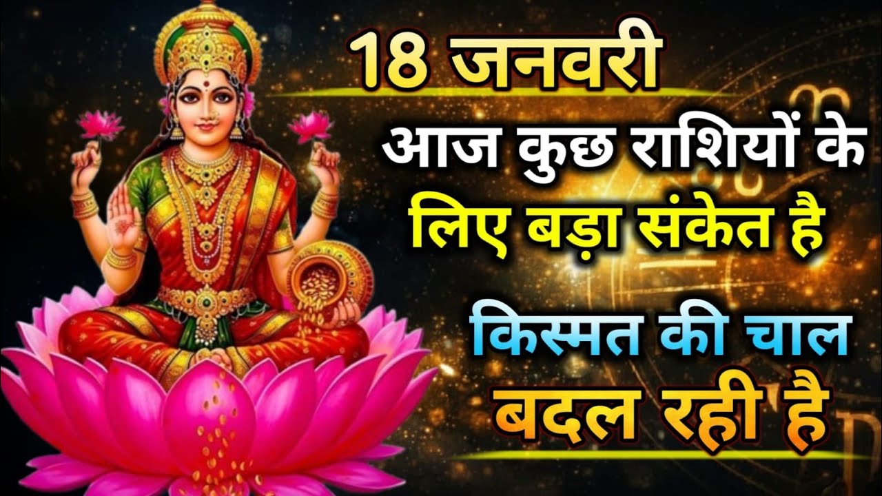 18 जनवरी | आज कुछ राशियों के लिए बड़ा संकेत है | किस्मत की चाल बदल रही है
