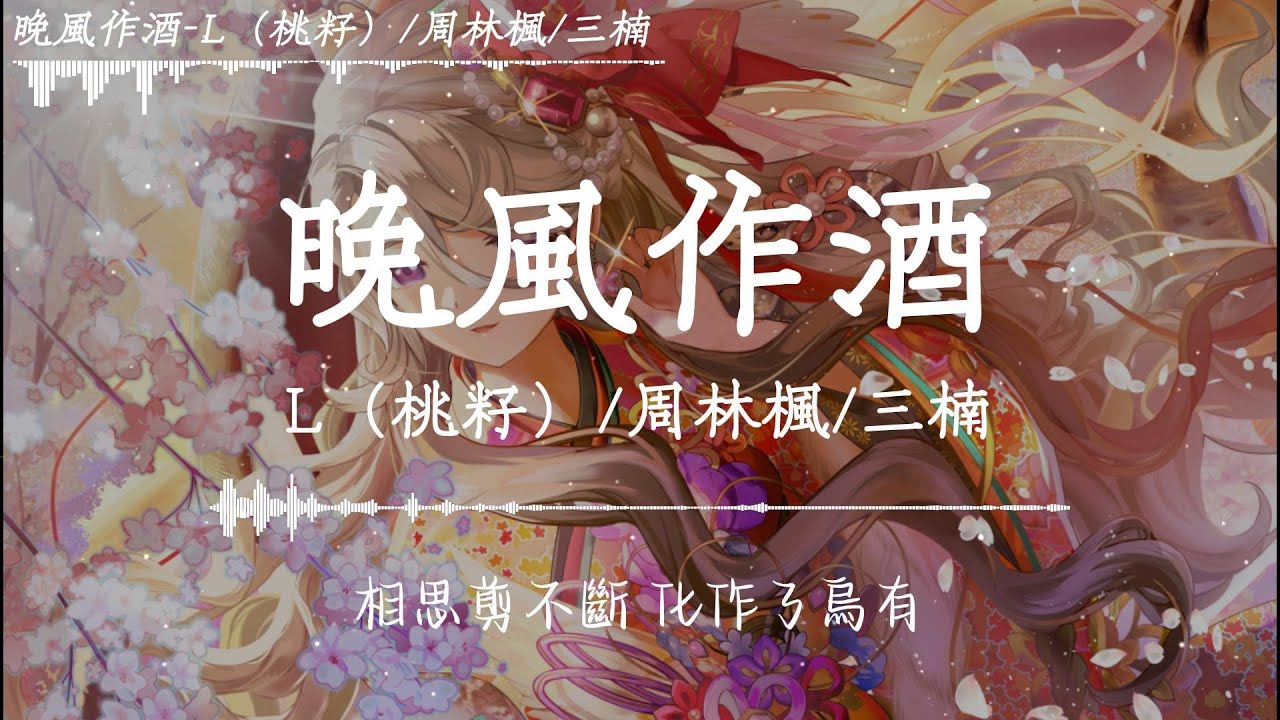 L（桃籽）/周林楓/三楠 - 晚風作酒「我獨飲晚風作酒，嘆一生癡情入喉，飲不盡紅塵的淚，又怎能一醉方休，相思剪不斷，化作了烏有。」【動態歌詞】