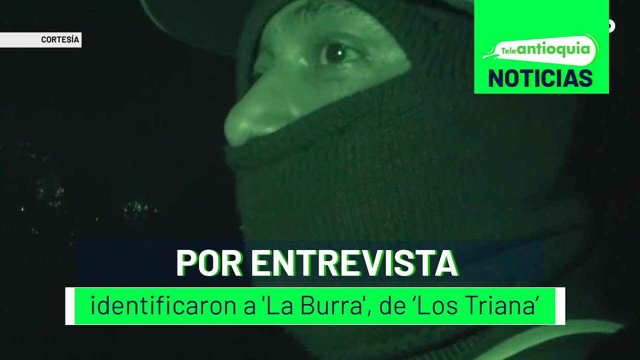 Por entrevista identificaron a 'La Burra', de ‘Los Triana’ - Teleantioquia Noticias