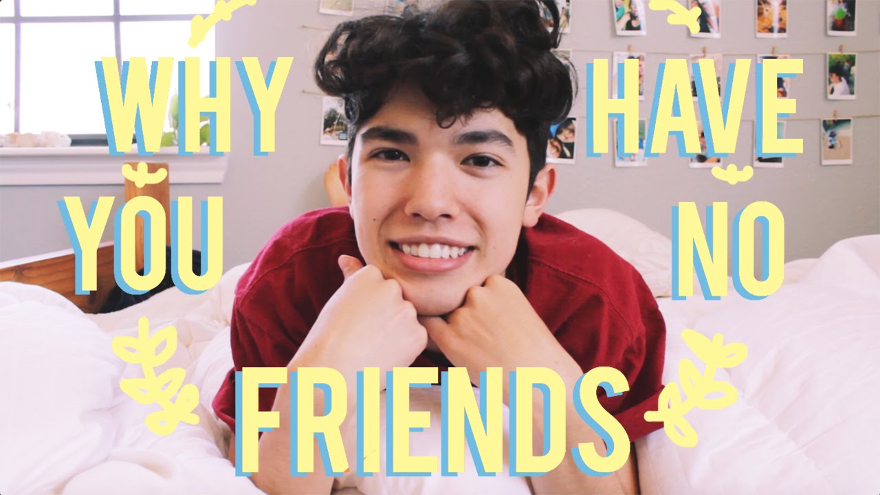 WHY YOU HAVE NO FRIENDS
