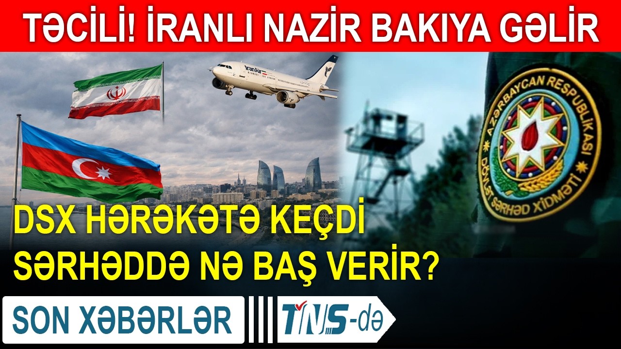 TƏCİLİ! İranlı nazir Bakıya gəlir - DSX hərəkətə keçdi - Sərhəddə nə baş verir?