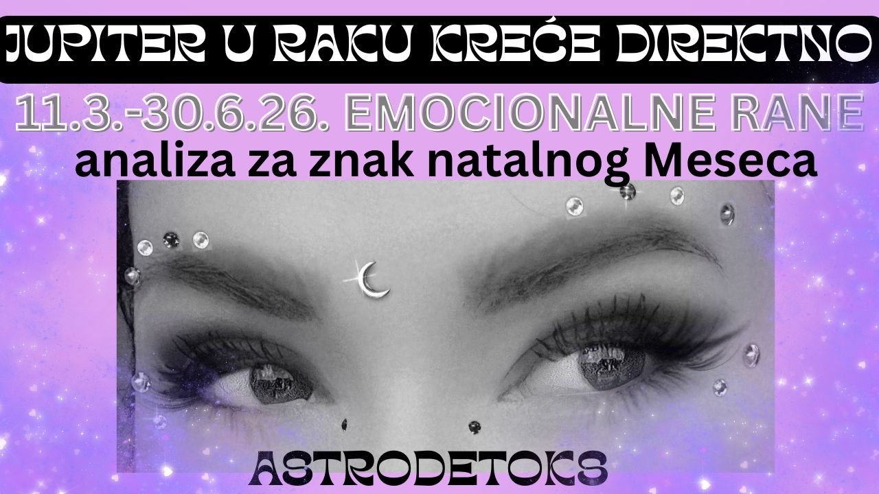 JUPITER U RAKU KREĆE DIREKTNO 11.3.-30.6.26. EMOCIONALNE RANE (analiza za natalni Mesec)
