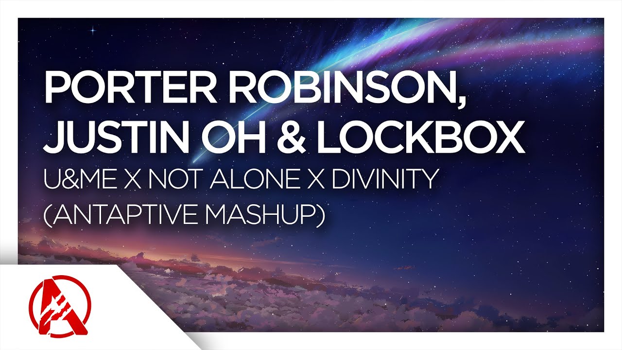 Porter Robinson, Justin OH & LOCKBOX - U&ME x Not Alone x Divinity (AntAptive Mashup)