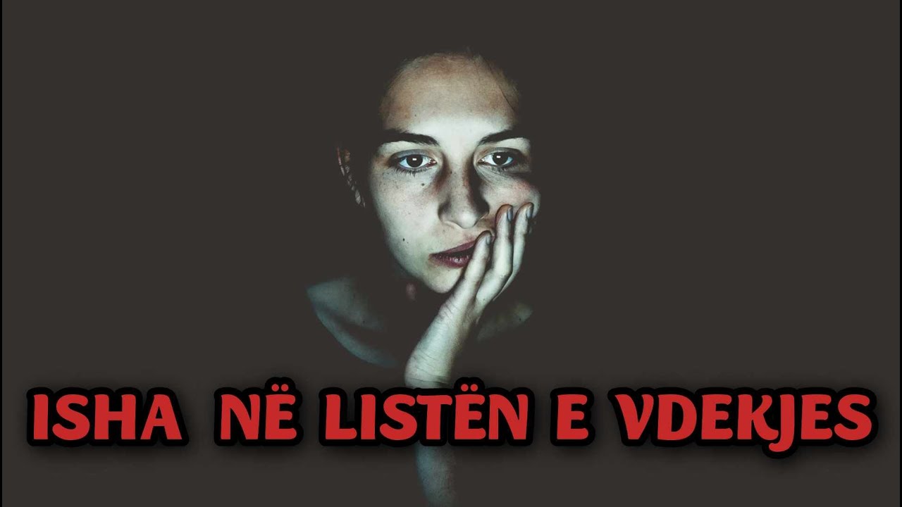 ISHA NË LISTËN E VD3KJES  ( HISTORI TË VËRTETA TË RREZIKSHME )