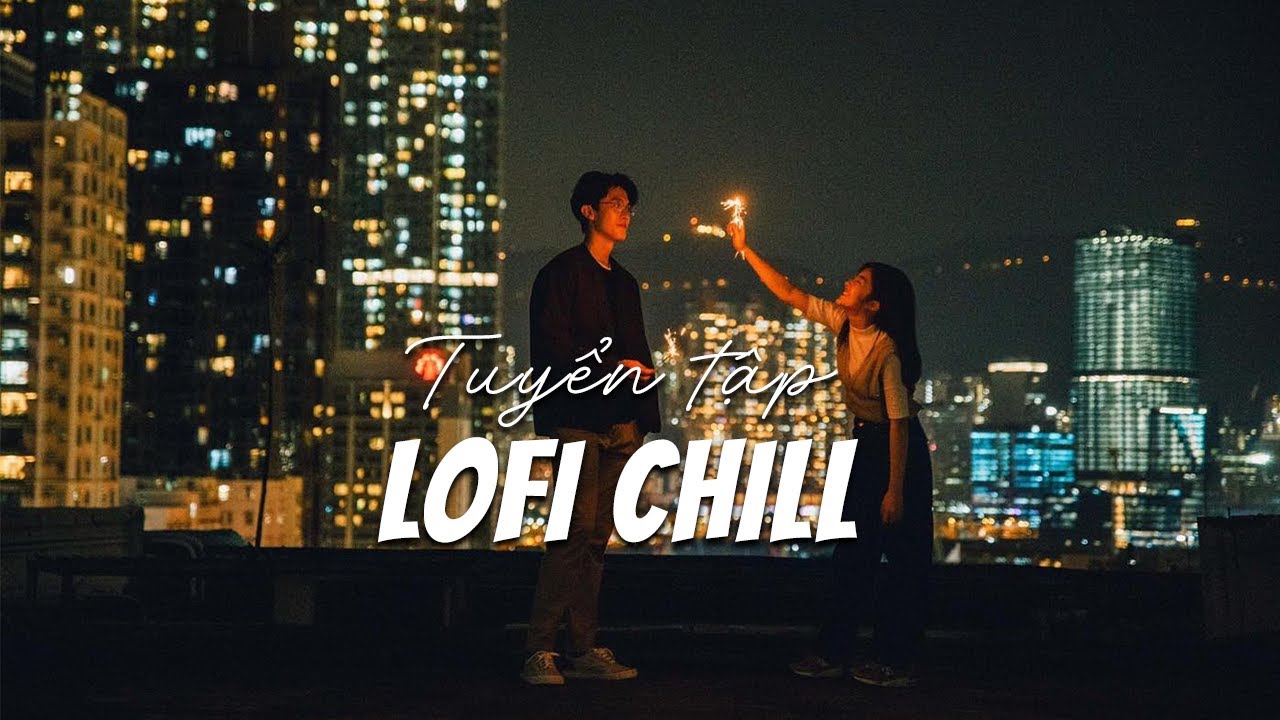 Tuyển Tập Nhạc Lofi Chill Mới Nhất 2021 | Anh Chưa Đủ Tư Cách, Cuộc Sống Em Ổn Không