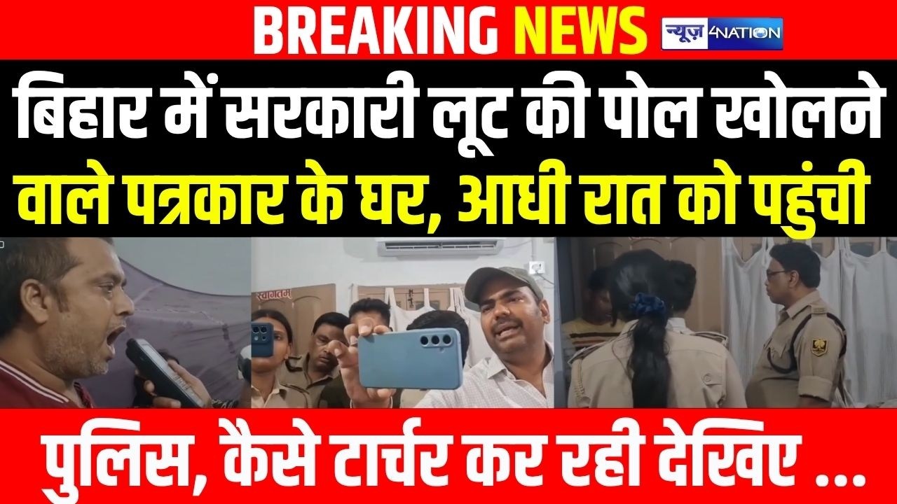 Bihar  में सरकारी लूट की पोल खोलने वाले Journalist के घर, आधी रात को पहुंची पुलिस, कैसे टा/र्चर कर