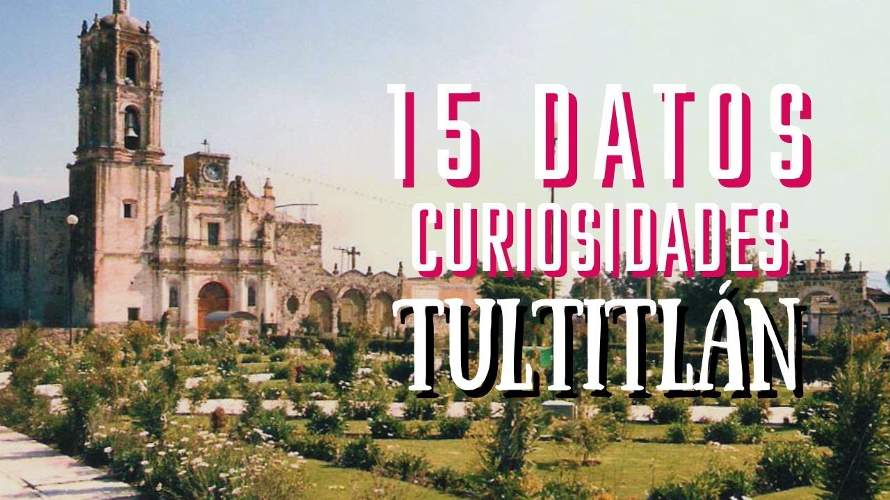 15 DATOS y CURIOSIDADES de TULTITL&Aacute;N