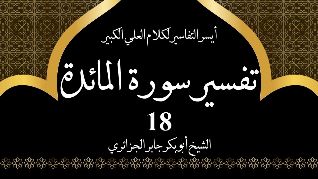 18- تفسير سورة المائدة 35-37 | أيسر التفاسير لكلام العلي الكبير - الشيخ أبو بكر جابر الجزائري