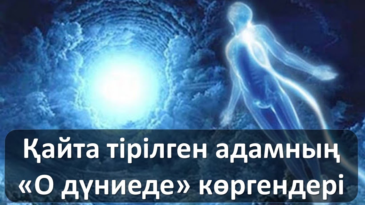 Қайта тірілген адамның о дүниеде көргендері