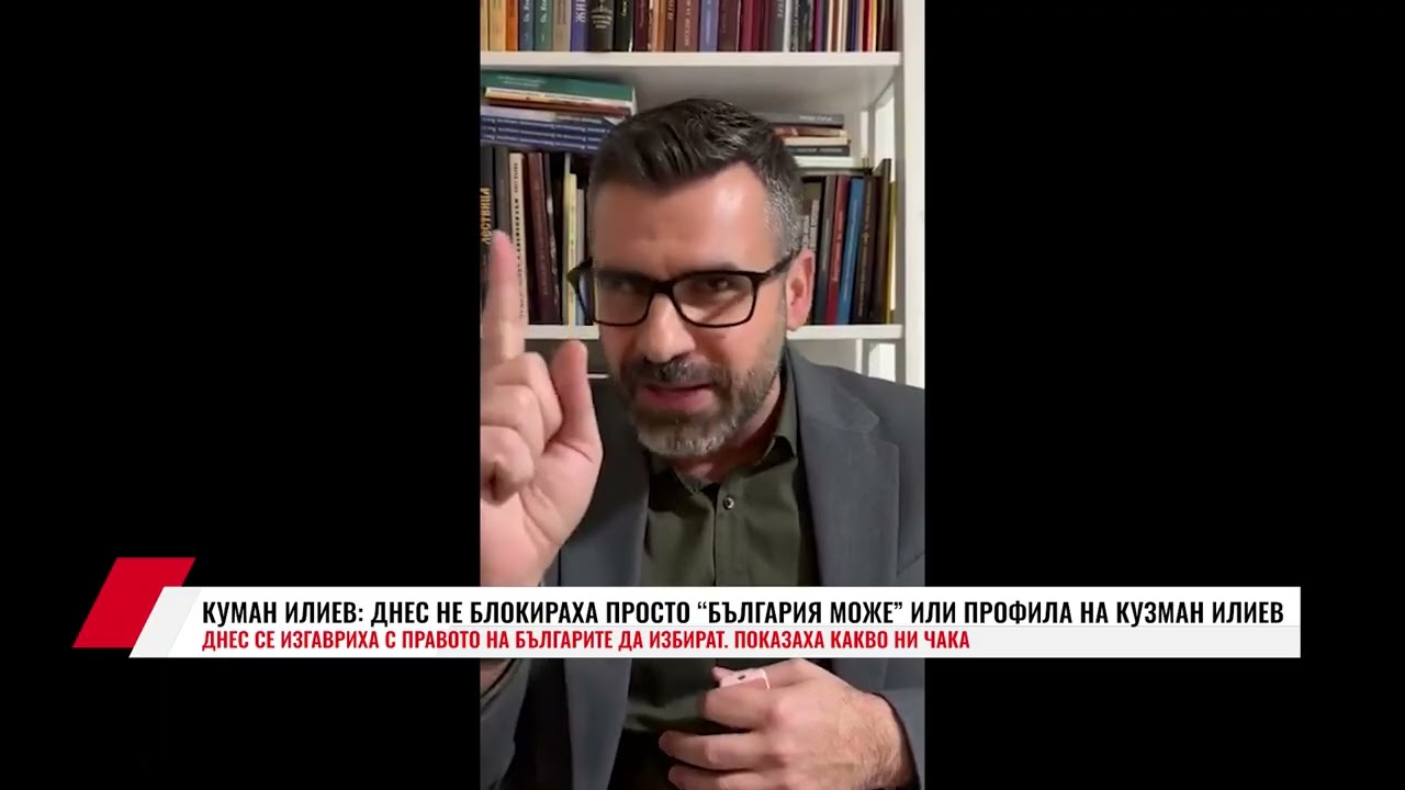 КУМАН ИЛИЕВ: ДНЕС НЕ БЛОКИРАХА ПРОСТО “БЪЛГАРИЯ МОЖЕ” ИЛИ ПРОФИЛА НА КУЗМАН ИЛИЕВ