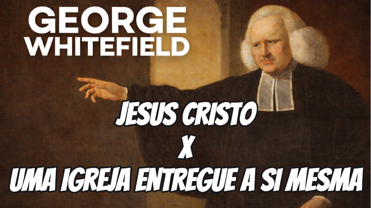 Cristo x Uma IGREJA entregue a si mesma - Por George Whitefield