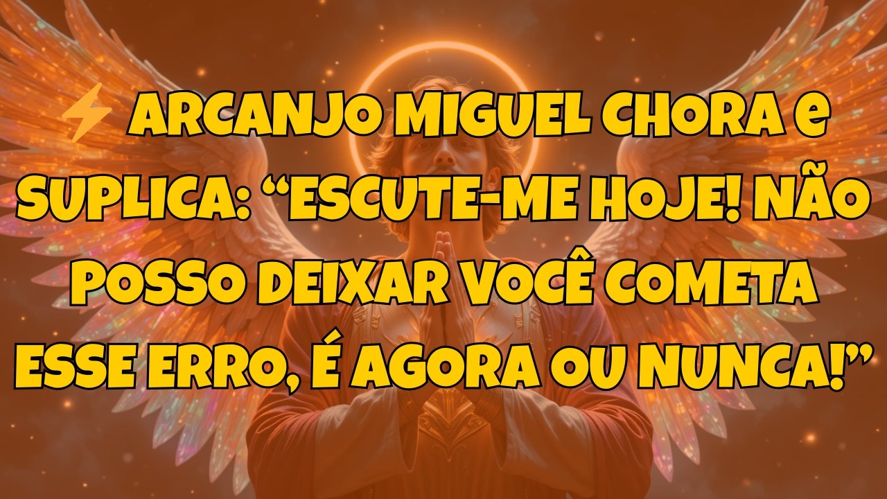 ⚡ ARCANJO MIGUEL CHORA e SUPLICA: “ESCUTE-ME HOJE! NÃO POSSO DEIXAR...