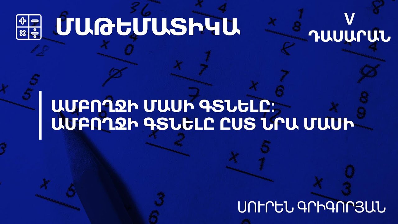 Ամբողջի մասի գտնելը:Ամբողջի գտնելը ըստ նրա մասի․ 5-րդ դասարան