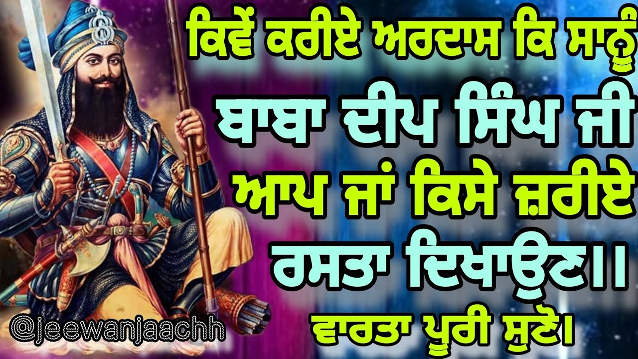 ਕਿਵੇਂ ਕਰੀਏ ਅਰਦਾਸ ਕ ਸਾਨੂੰBABA DEEP SINGH ਜੀ ਆਪ ਜਾਂ ਕਿਸੇ ਜ਼ਰੀਏ ਰਸਤਾ ਦਿਖਾਉਣ।ਕੁਝ ਜਵਾਬ ਹਨ ਵਾਰਤਾ ਪੂਰੀ ਸੁਣੋ