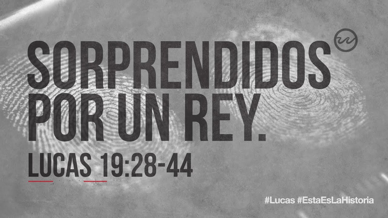 Lucas 19:28–44 — «Sorprendidos por un Rey.»