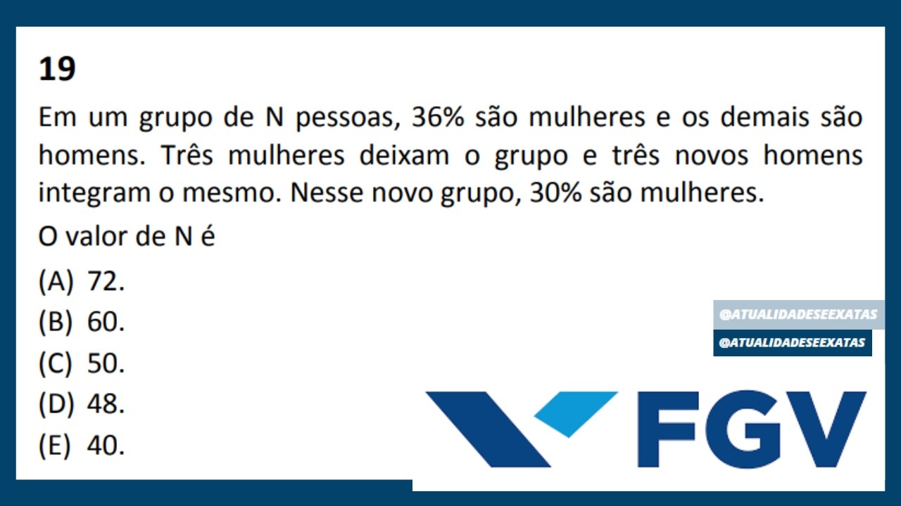 FGV - EQUAÇÕES - PORCENTAGEM - Em um grupo de N pessoas, 36% são mulheres e os demais são homens.