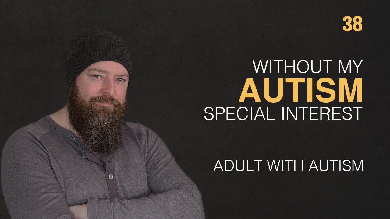 Adult with Autism | Without My Autism Special Interest | 38