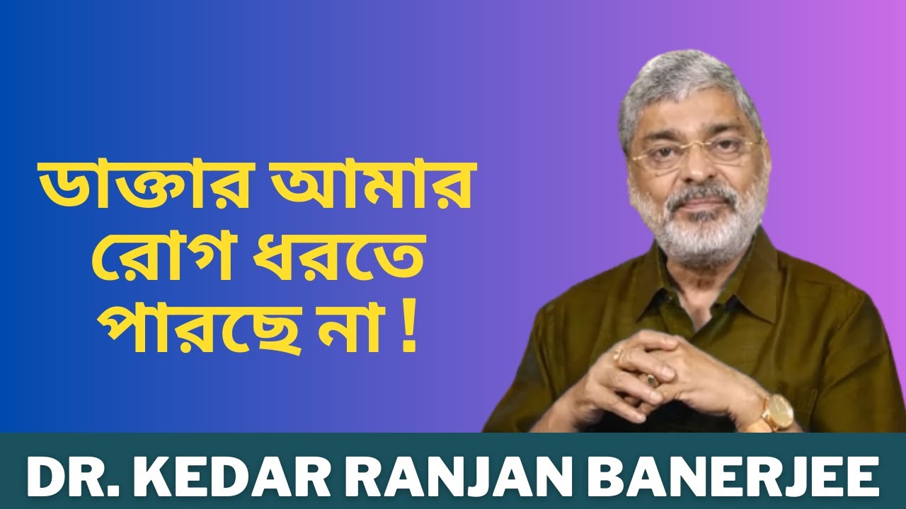 ডাক্তার আমার রোগ ধরতে পারছে না ! || DR. KEDAR RANJAN BANERJEE
