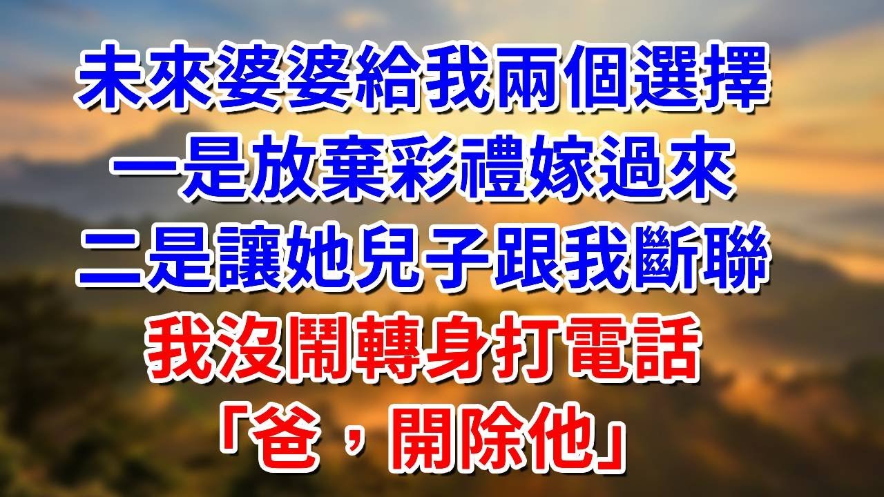 未來婆婆給我兩個選擇：一是放棄彩禮嫁過來，二是讓她兒子跟我斷聯，我沒鬧轉身打個電話：爸，開除他##阿木講故事#為人處世#生活經驗#情感故事#養老#睡前故事