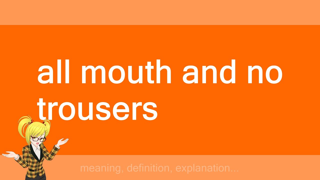 all mouth and no trousers