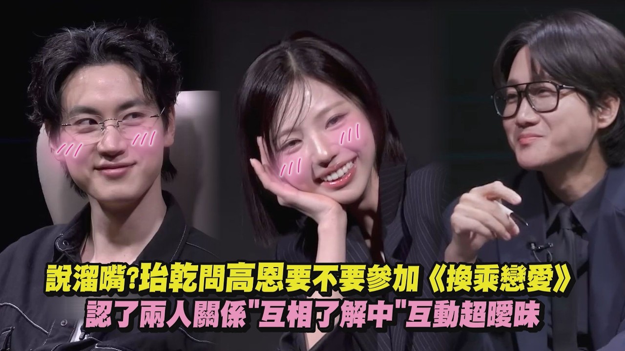 【太好嗑😍】說溜嘴?珆乾問高恩要不要參加《換乘戀愛》認了兩人關係