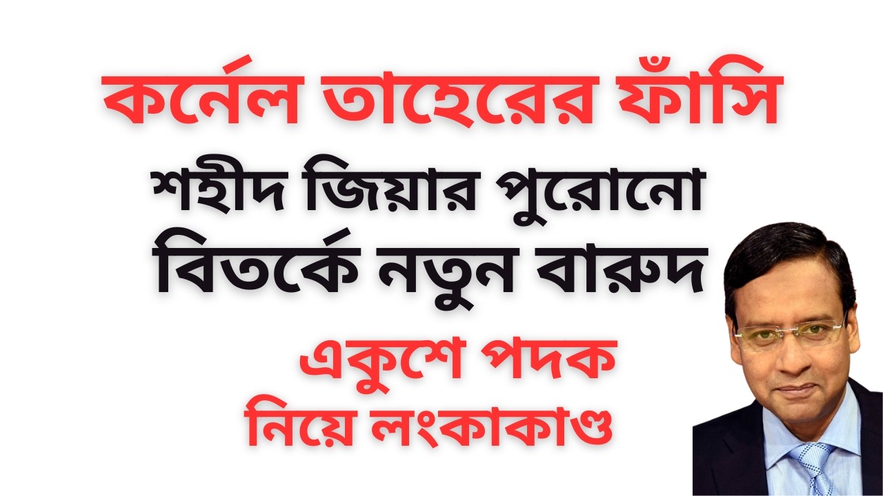কর্নেল তাহেরের ফাঁসি ! শহীদ জিয়ার পুরোনো বিতর্কে নতুন বারুদ ! একুশে পদক নিয়ে লংকাকাণ্ড !