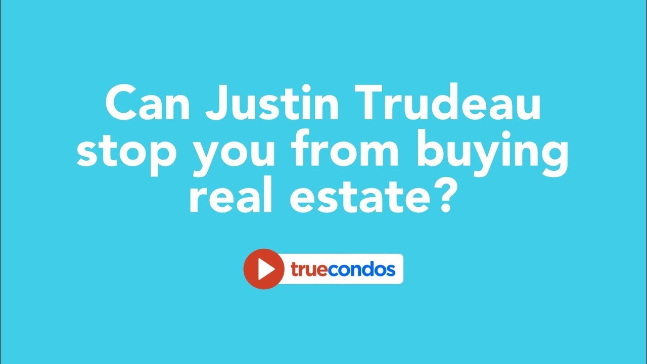 Can Justin Trudeau stop you from buying real estate?