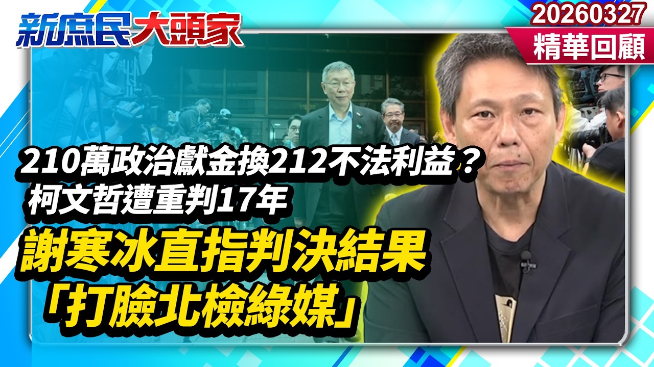 210萬政治獻金換212不法利益？柯文哲遭重判17年　謝寒冰直指判決結果「打臉北檢綠媒」《新庶民大頭家》精華回顧 20260327 #謝寒冰 #葉元之 #孫大千 #王育敏@新庶民大頭家